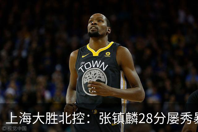上海大胜北控：张镇麟28分屡秀暴扣 廖三宁34+5+4创生涯纪录