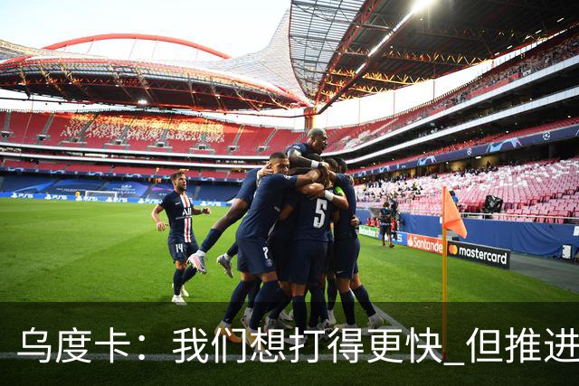 乌度卡：我们想打得更快 但推进时也要更聪明一些
