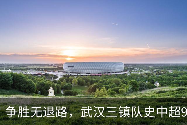 争胜无退路，武汉三镇队史中超9次面对山东泰山5平4负无胜绩