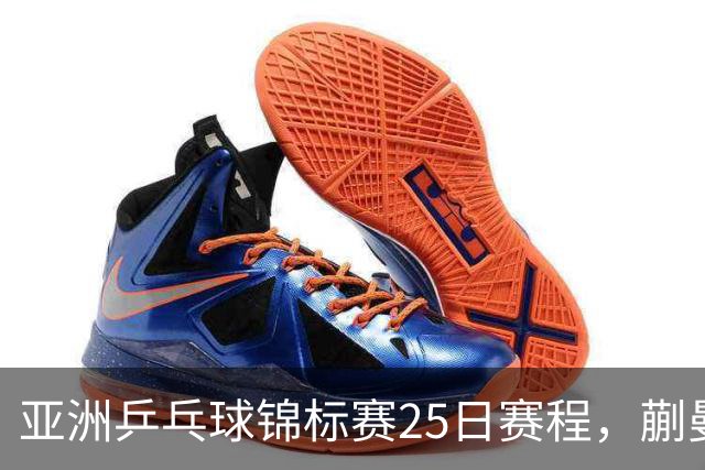 亚洲乒乓球锦标赛25日赛程，蒯曼对张本美和，温瑞博战张本智和