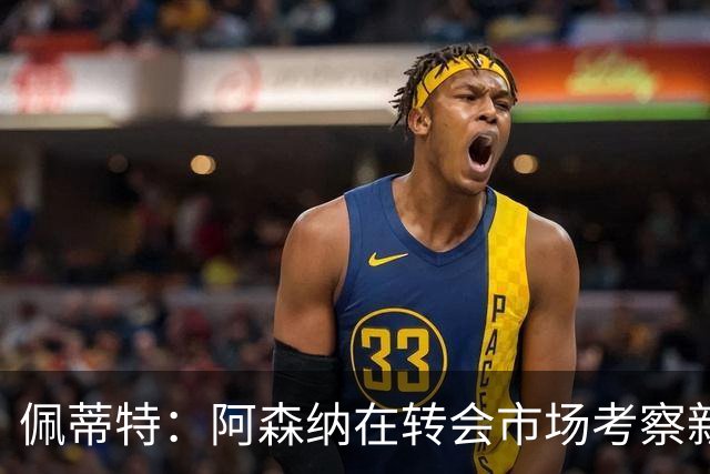 佩蒂特：阿森纳在转会市场考察新前锋，哲凯赖什已不再受欢迎