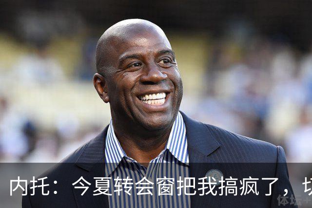 内托：今夏转会窗把我搞疯了，切尔西像家一样