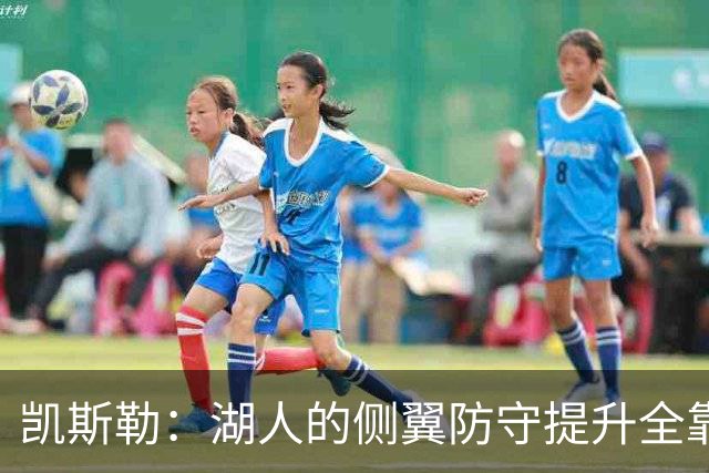 凯斯勒：湖人的侧翼防守提升全靠侵略性 看他们防守赏心悦目