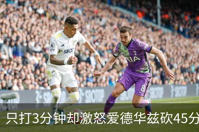 只打3分钟却激怒爱德华兹砍45分，热火主帅劝他“聪明点”
