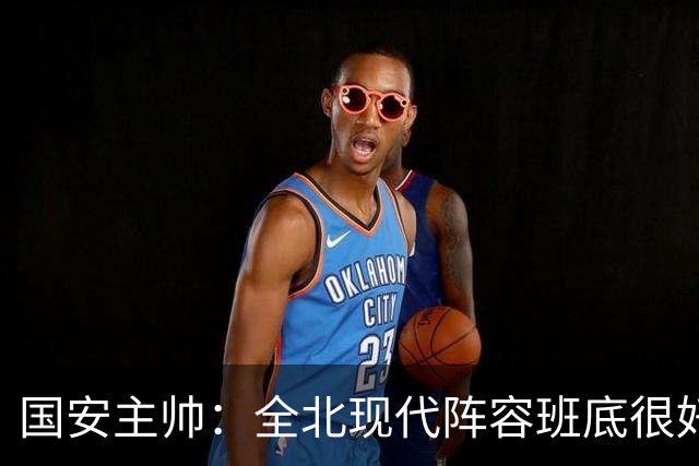 国安主帅：全北现代阵容班底很好 我们也很尊重这个对手