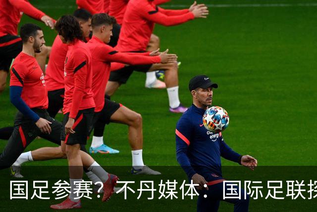 国足参赛？不丹媒体：国际足联探讨创办FIFA喜马拉雅杯