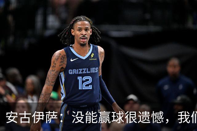 安古伊萨：没能赢球很遗憾，我们本不应该再丢掉第三球