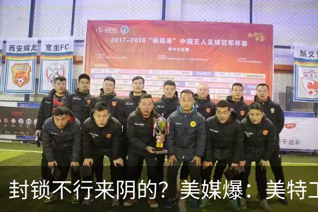 封锁不行来阴的？美媒爆：美特工伪装商人来华偷情报，美紧急回应