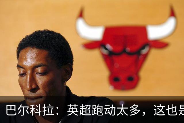 巴尔科拉：英超跑动太多，这也是我前几场比赛出现抽筋的原因