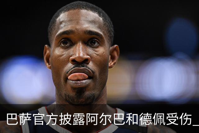 巴萨官方披露阿尔巴和德佩受伤 归期未定
