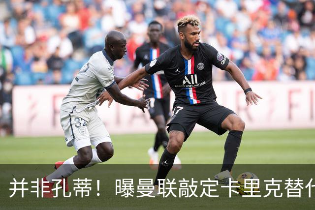 并非孔蒂！曝曼联敲定卡里克替代人选 系英超33岁少帅