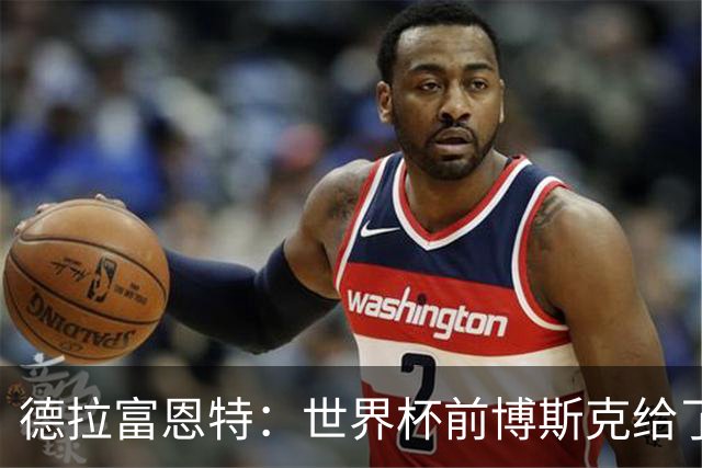 德拉富恩特：世界杯前博斯克给了我很多建议 取得的成就属于过去