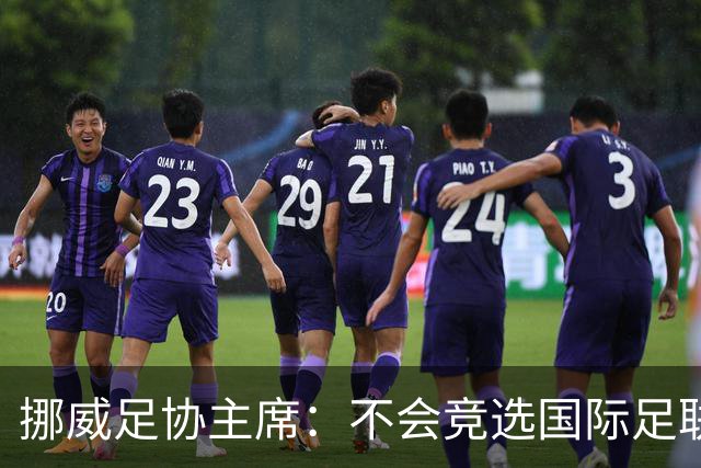 挪威足协主席：不会竞选国际足联主席，欧足联需再推出人选