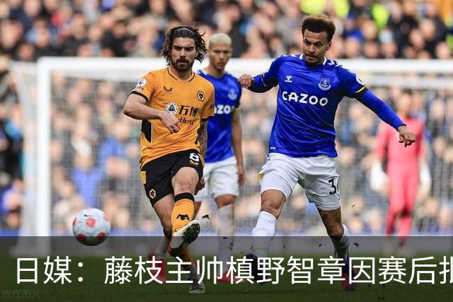 日媒：藤枝主帅槙野智章因赛后批评J2裁判水平太低被禁赛2场