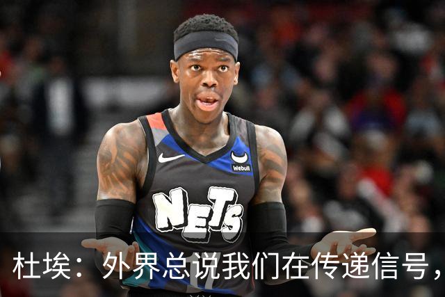 杜埃：外界总说我们在传递信号，我们只是尽力踢出最佳水平