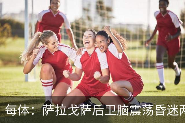 每体：萨拉戈萨后卫脑震荡昏迷两月后复出，戴护具上演制胜头球