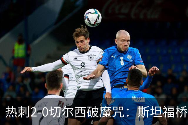 热刺2-0切尔西破魔咒：斯坦福桥零封终结十年荒