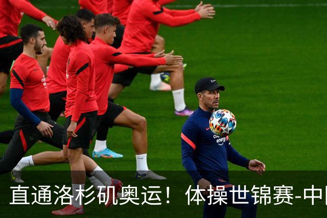直通洛杉矶奥运！体操世锦赛-中国男团摘铜 日本夺金