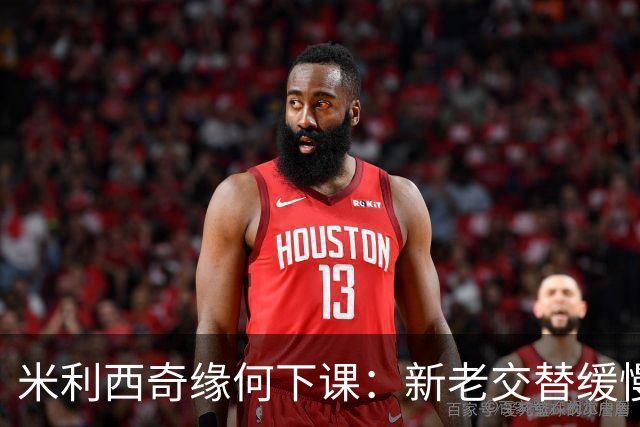 米利西奇缘何下课：新老交替缓慢 成绩未能达到外界期待