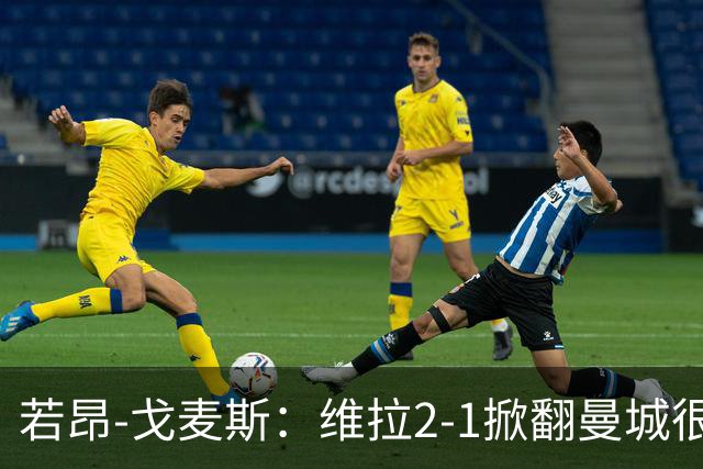 若昂-戈麦斯：维拉2-1掀翻曼城很特别