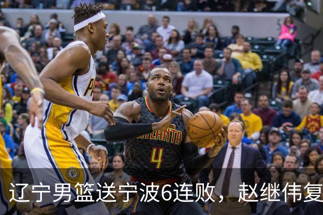 辽宁男篮送宁波6连败，赵继伟复出16+6，段睿骐15分6投全中，全队送26次助攻