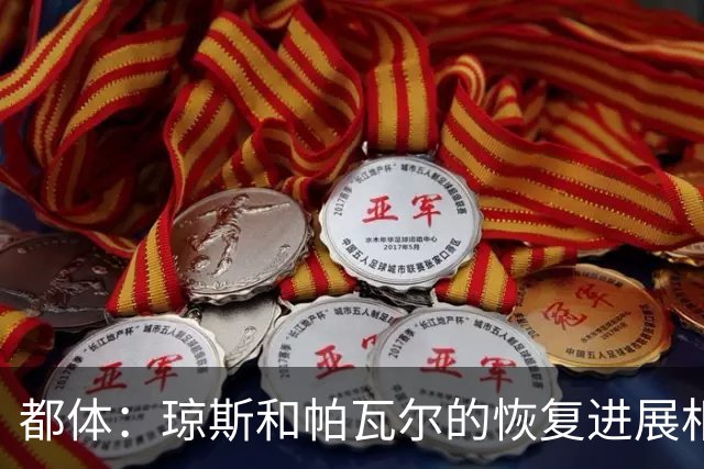 都体：琼斯和帕瓦尔的恢复进展相对较快，有望客战费耶诺德复出