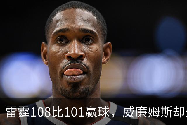 雷霆108比101赢球，威廉姆斯却坐着担架离场