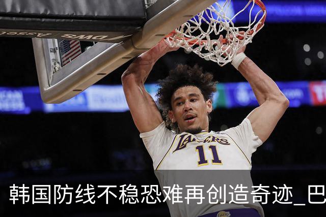 韩国防线不稳恐难再创造奇迹 巴西有望轻松过关