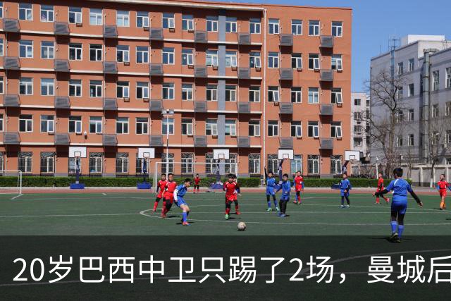 20岁巴西中卫只踢了2场，曼城后防轮换该轮到他了