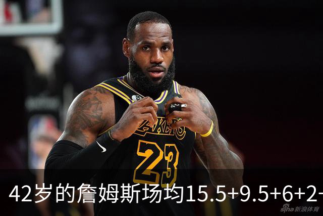 42岁的詹姆斯场均15.5+9.5+6+2+1，他到底什么时候才会老？