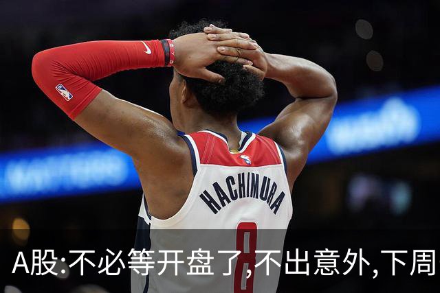A股:不必等开盘了,不出意外,下周一大盘,很可能迎来重大调整行情?