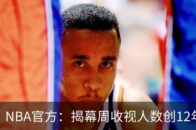 NBA官方：揭幕周收视人数创12年以来新高 76人VS尼克斯771万最高