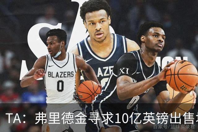 TA：弗里德金寻求10亿英镑出售埃弗顿股份，两年前3.3亿英镑收购